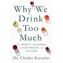Why We Drink Too Much: The Impact of Alcohol on Our Bodies and Culture By Charles Knowles