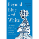 Beyond Blue and White: The Hidden History of Delftware and the Women Behind the Iconic Ceramic By Genevieve Wheeler Brown