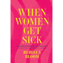 When Women Get Sick: An Empowering Approach for Getting the Support You Need By Rebecca Bloom