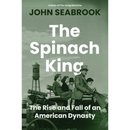 The Spinach King: The Rise and Fall of an American Dynasty By John Seabrook