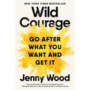 Wild Courage: Go After What You Want and Get It By Jenny Wood