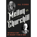Mellon vs. Churchill: The Untold Story of Treasury Titans at War By Jill Eicher