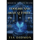 Foolish and Dead at Forty By Tia Didmon