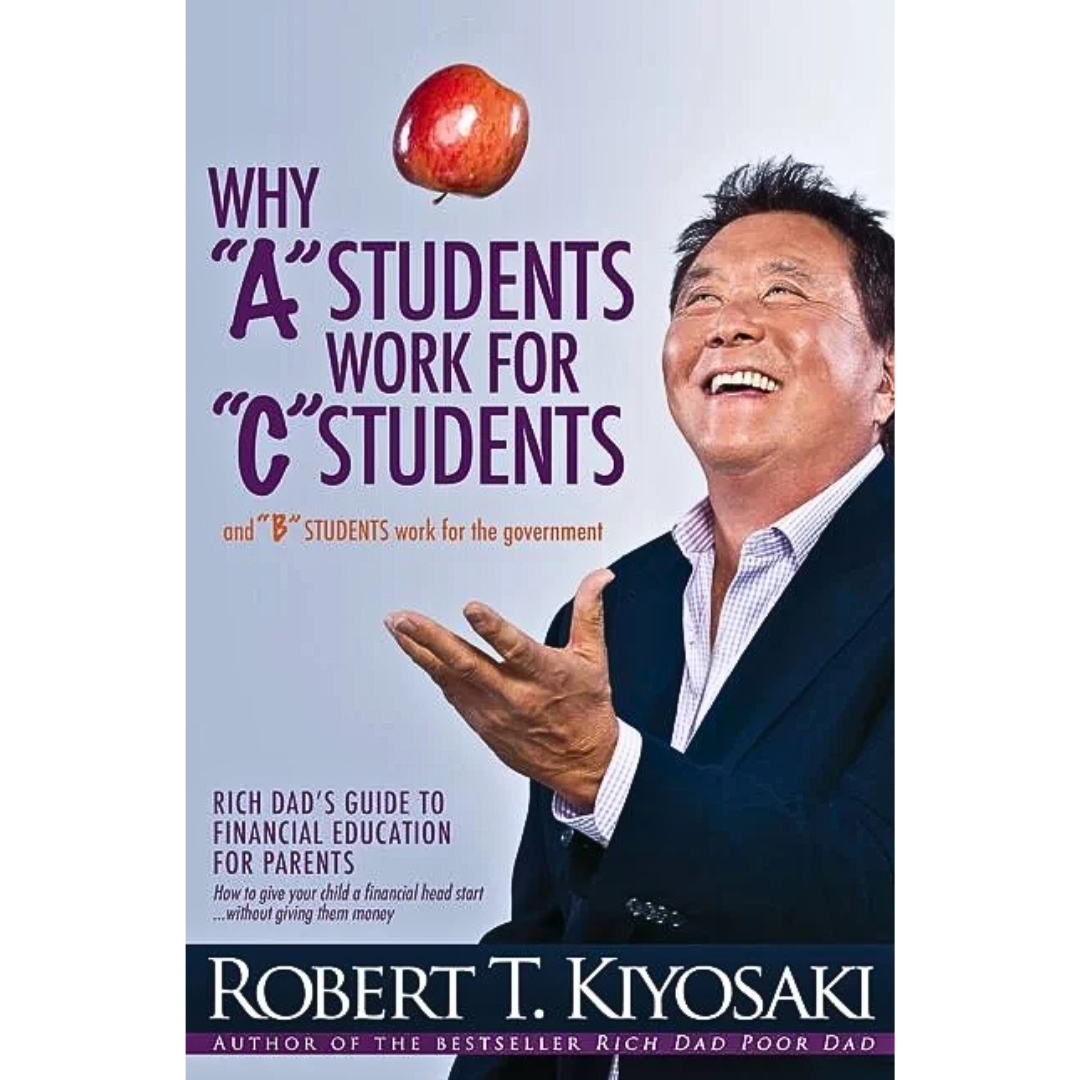 Why “A” Students Work for “C” Students and “B” Students Work for the Government By Robert T. Kiyosaki