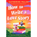 How to Write a Love Story By Catherine Walsh