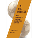 In Our Interest: How Democracies Can Make Immigration Popular By Alexander Kustov