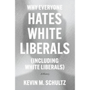 Why Everyone Hates White Liberals (Including White Liberals): A History By Kevin M. Schultz
