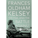 Frances Oldham Kelsey, the FDA, and the Battle against Thalidomide By Cheryl Krasnick Warsh