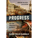 Progress: How One Idea Built Civilization and Now Threatens to Destroy It By Samuel Miller McDonald