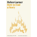 How to End a Story: Collected Diaries, 1978-1998 By Helen Garner