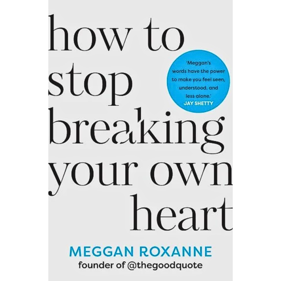 How to Stop Breaking Your Own Heart By Meggan Roxanne