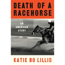 Death of a Racehorse: An American Story By Katie Bo Lillis