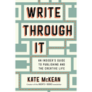 Write Through It: An Insider's Guide to Publishing and the Creative Life By Kate McKean