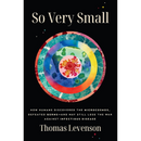So Very Small: How Humans Discovered the Microcosmos, Defeated Germs—and May Still Lose the War Against Infectious Disease By Thomas Levenson