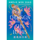 The Dragon and the Sun Lotus By Amélie Wen Zhao