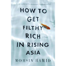 How to Get Filthy Rich in Rising Asia By Mohsin Hamid