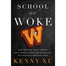 School of Woke: How Critical Race Theory Infiltrated American Schools and Why We Must Reclaim Them By Kenny Xu