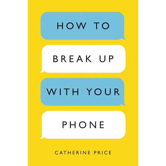 How to Break Up with Your Phone By Catherine Price