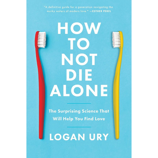 How to Not Die Alone By Logan Ury