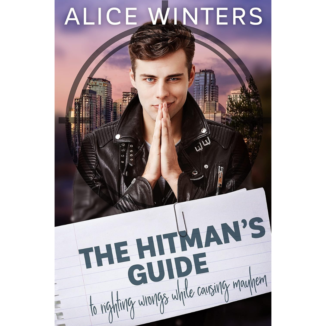 The Hitman's Guide to Righting Wrongs While Causing Mayhem By Alice Winters