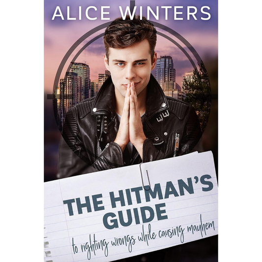 The Hitman's Guide to Righting Wrongs While Causing Mayhem By Alice Winters