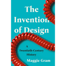 The Invention of Design: A Twentieth-Century History By Maggie Gram