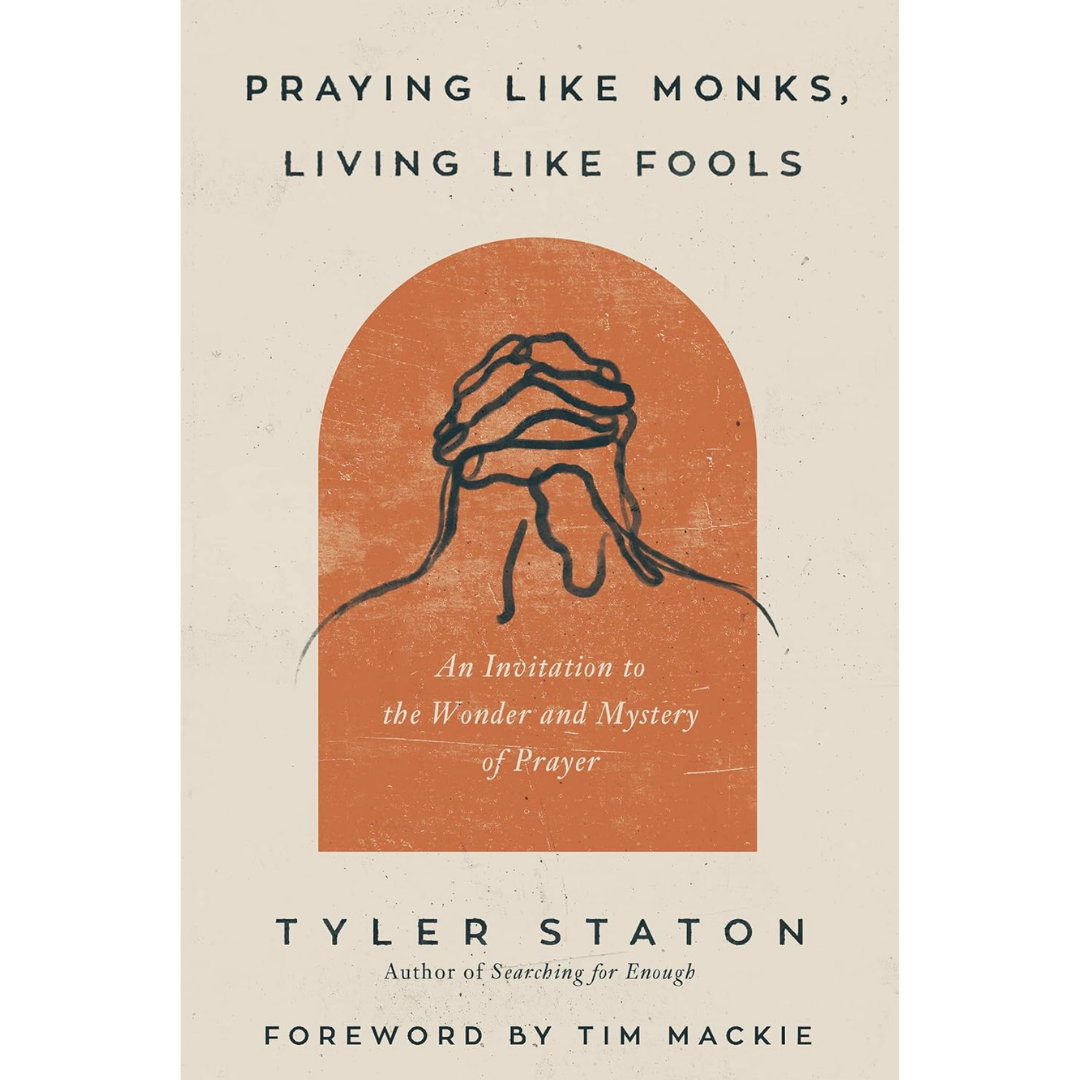 Praying Like Monks, Living Like Fools By Tyler Staton