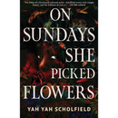 On Sundays She Picked Flowers By Yah-Yah Scholfield
