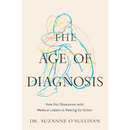 The Age of Diagnosis: How Our Obsession with Medical Labels Is Making Us Sicker By Suzanne O'Sullivan