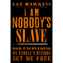 I Am Nobody's Slave: How Uncovering My Family's History Set Me Free By Lee Hawkins