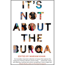 It's Not About the Burqa By Mariam Khan