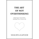 The Art of Not Overthinking By Shaurya Kapoor