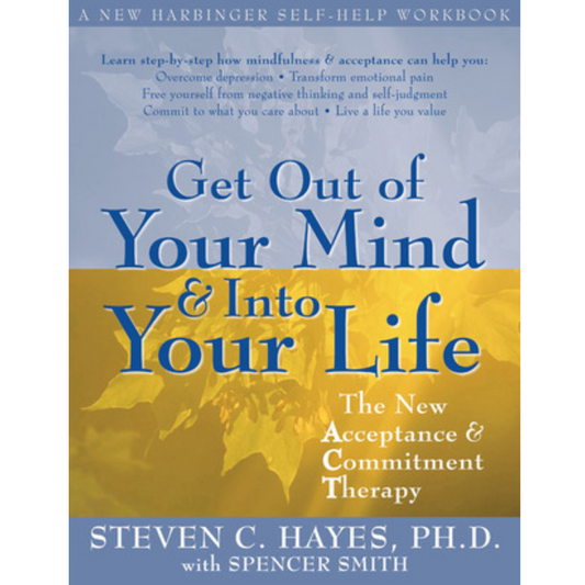 Get Out of Your Mind and Into Your Life by Steven C. Hayes , Spencer Smith