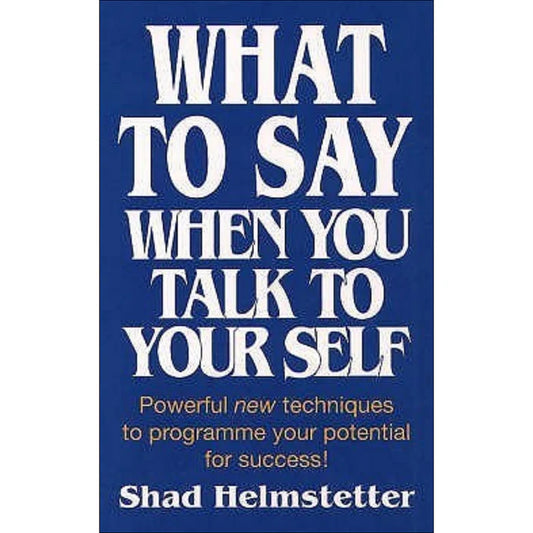 What to Say When You Talk to Yourself by Shad Helmstetter