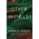 Other Worlds: Stories By André Alexis