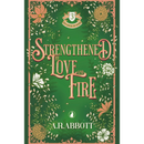 Strengthened by Love and Fire by A R Abbott