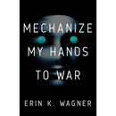 Mechanize My Hands to War By Erin K. Wagner