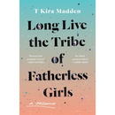 Long Live the Tribe of Fatherless Girls By T Kira Madden